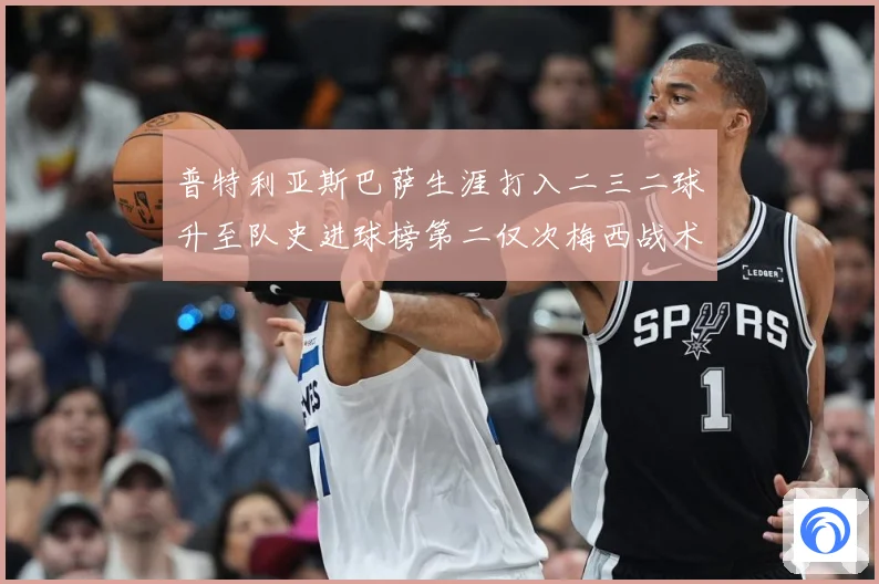 普特利亚斯巴萨生涯打入二三二球升至队史进球榜第二仅次梅西战术观察：最新赛事动态与深度分析