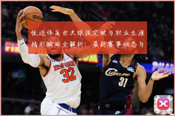 张连伟高尔夫球技突破与职业生涯精彩瞬间全解析：最新赛事动态与深度分析