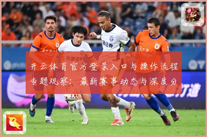 开云体育官方登录入口与操作流程专题观察：最新赛事动态与深度分析