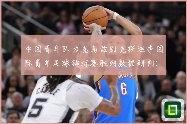 中国青年队力克乌兹别克斯坦夺国际青年足球锦标赛胜利数据研判：最新赛事动态与深度分析