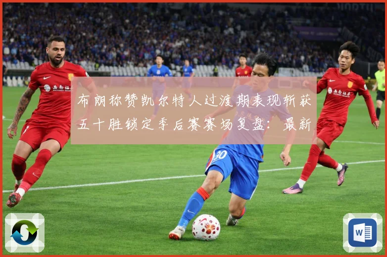 布朗称赞凯尔特人过渡期表现斩获五十胜锁定季后赛赛场复盘：最新赛事动态与深度分析
