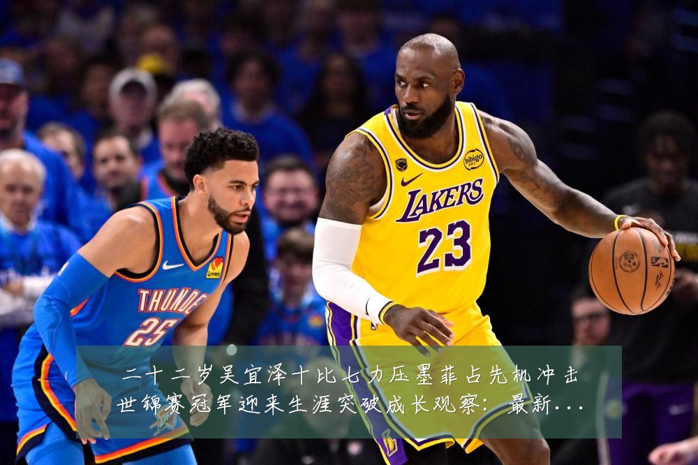 二十二岁吴宜泽十比七力压墨菲占先机冲击世锦赛冠军迎来生涯突破成长观察:最新赛事动态与深度分析