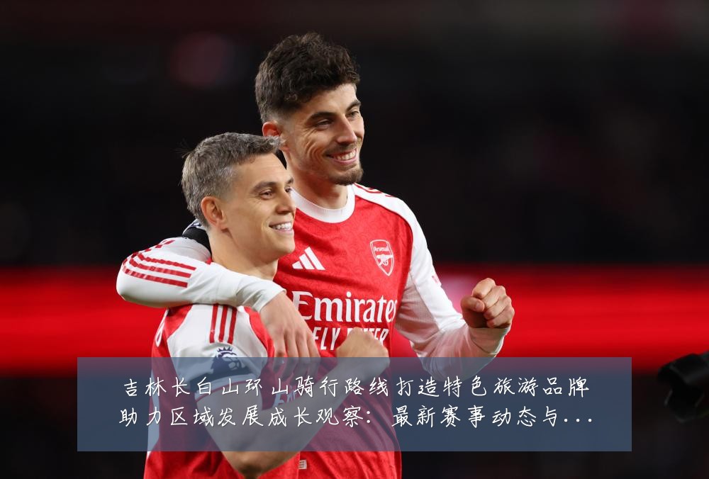 吉林长白山环山骑行路线打造特色旅游品牌助力区域发展成长观察:最新赛事动态与深度分析
