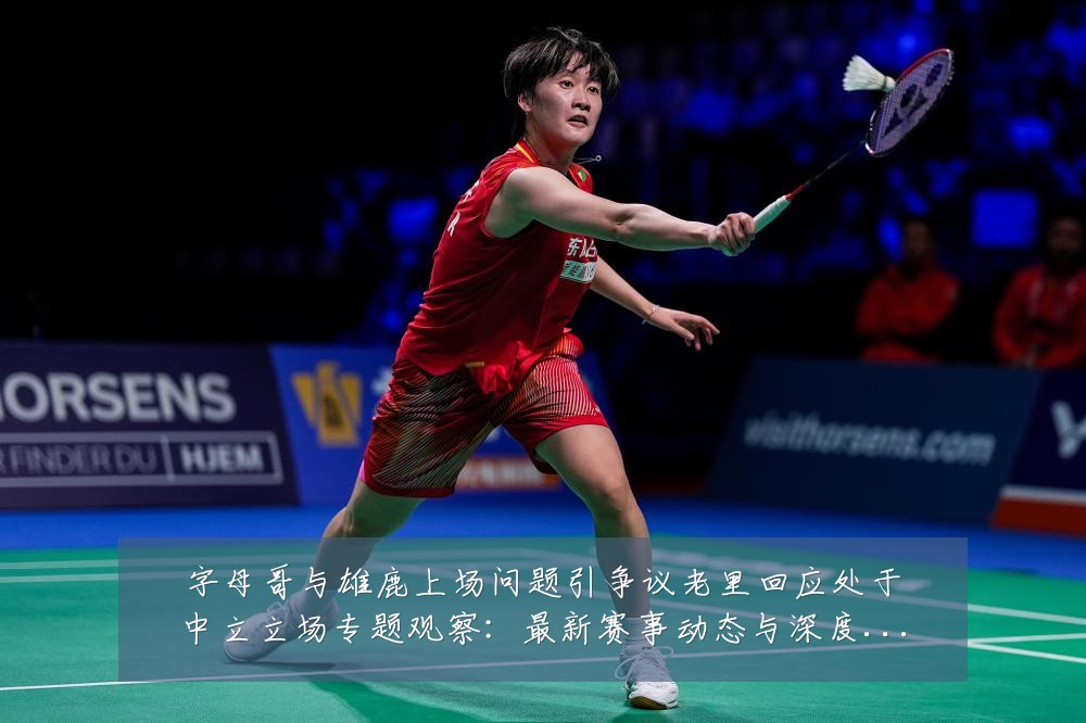 字母哥与雄鹿上场问题引争议老里回应处于中立立场专题观察:最新赛事动态与深度分析