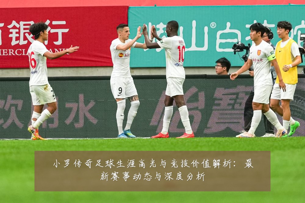 小罗传奇足球生涯高光与竞技价值解析：最新赛事动态与深度分析