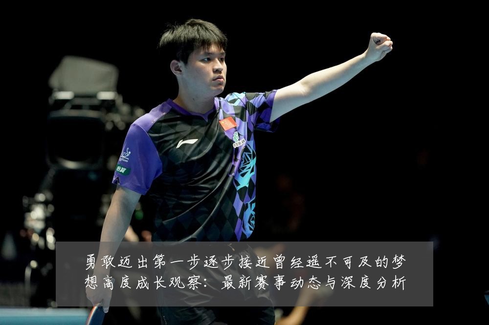 勇敢迈出第一步逐步接近曾经遥不可及的梦想高度成长观察:最新赛事动态与深度分析